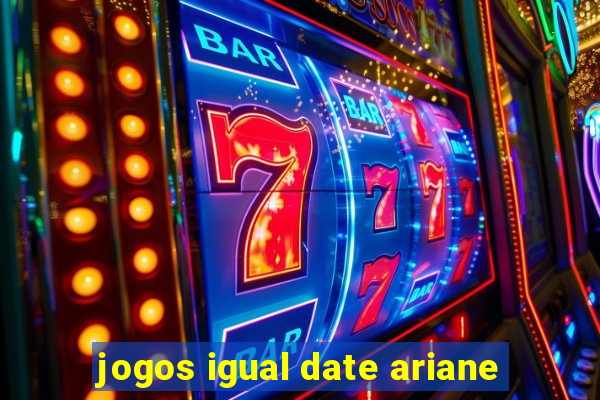 jogos igual date ariane